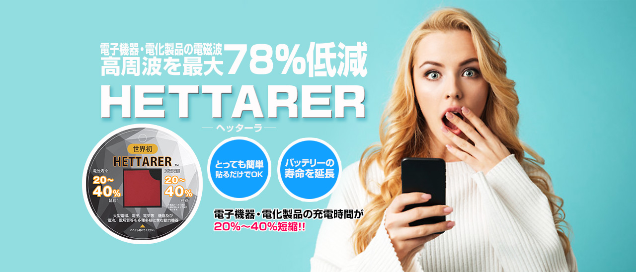 HETTARER（ヘッターラ）：高周波を最大78%低減！！